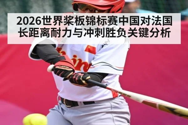 2026世界桨板锦标赛中国对法国长距离耐力与冲刺胜负关键分析